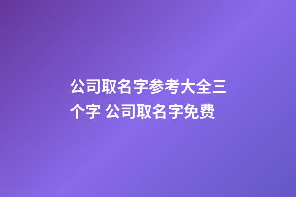 公司取名字参考大全三个字 公司取名字免费